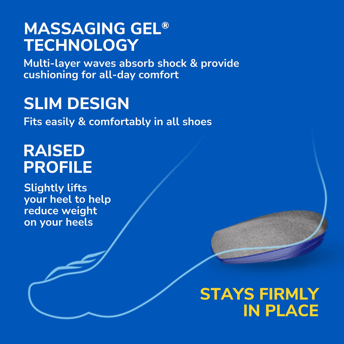 Heel Cushions by DrScholls with massaging gel technology slim design and raised profile for cushioned comfort and a secure fit in all shoes